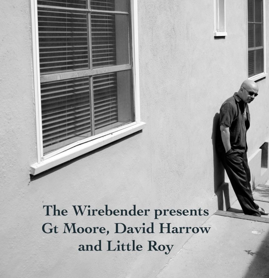 The Wirebender presents a show in three parts: Gt Moore, David Harrow and Little Roy