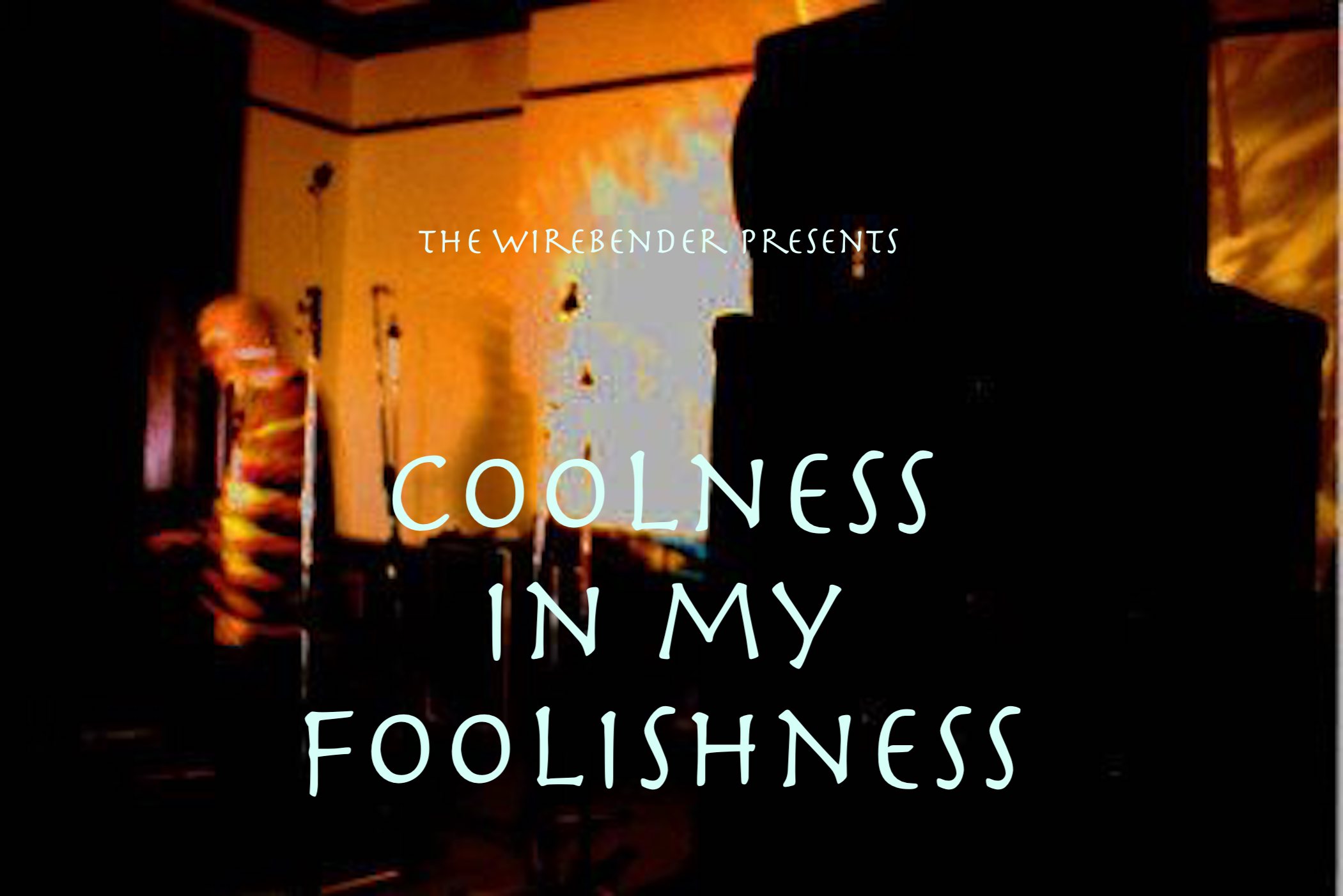 The Wirebender presents Coolness in my Foolishness