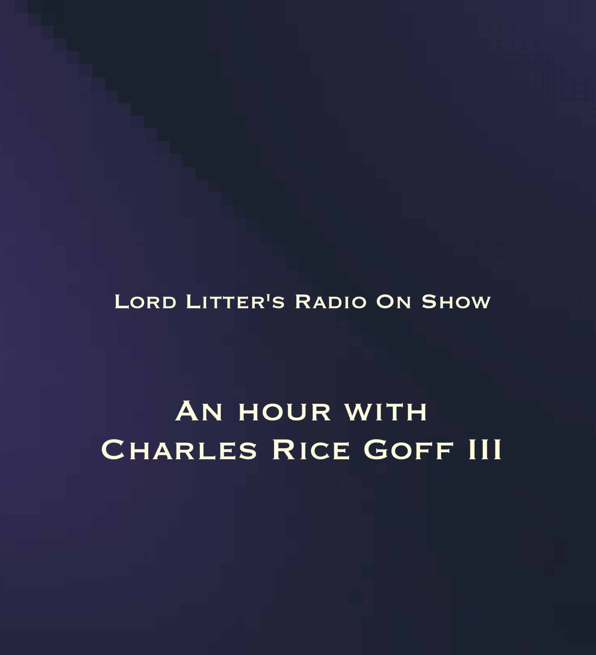 Lord Litter’s Radio On Show – An hour with Charles Rice Goff III