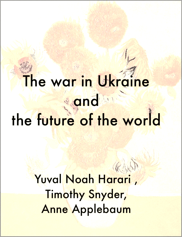 The war in Ukraine and the future of the world – Yuval Noah Harari , Timothy Snyder, Anne Applebaum